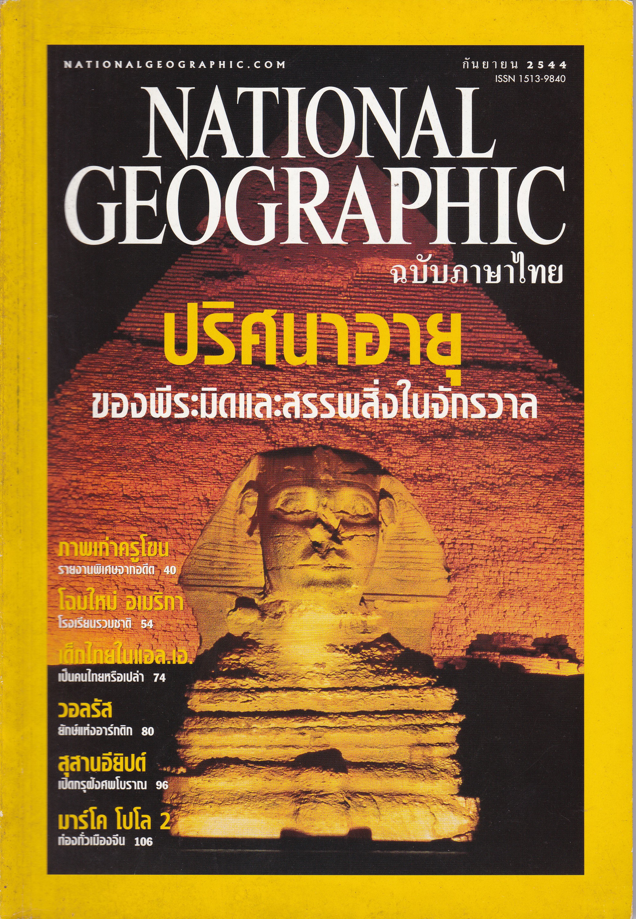 นิตยสารแนวสารคดี NATIONAL GEOGRAPHIC ฉบับภาษาไทย "ปริศนาอายุของพีระมิดและสรรพสิ่งในจักรวาล" ฉบับ กันยายน 2544 -ภาพเก่าครูโขน รายงานพิเศษจากอดีตครูโขน -โฉมใหม่อเมริกา โรงเรียนรวมชาติ -เด็กไทยใน แอล เอ เป็นคนไทยหรือเปล่า -วอลรัส ยักษ์แห่งอาร์คติก