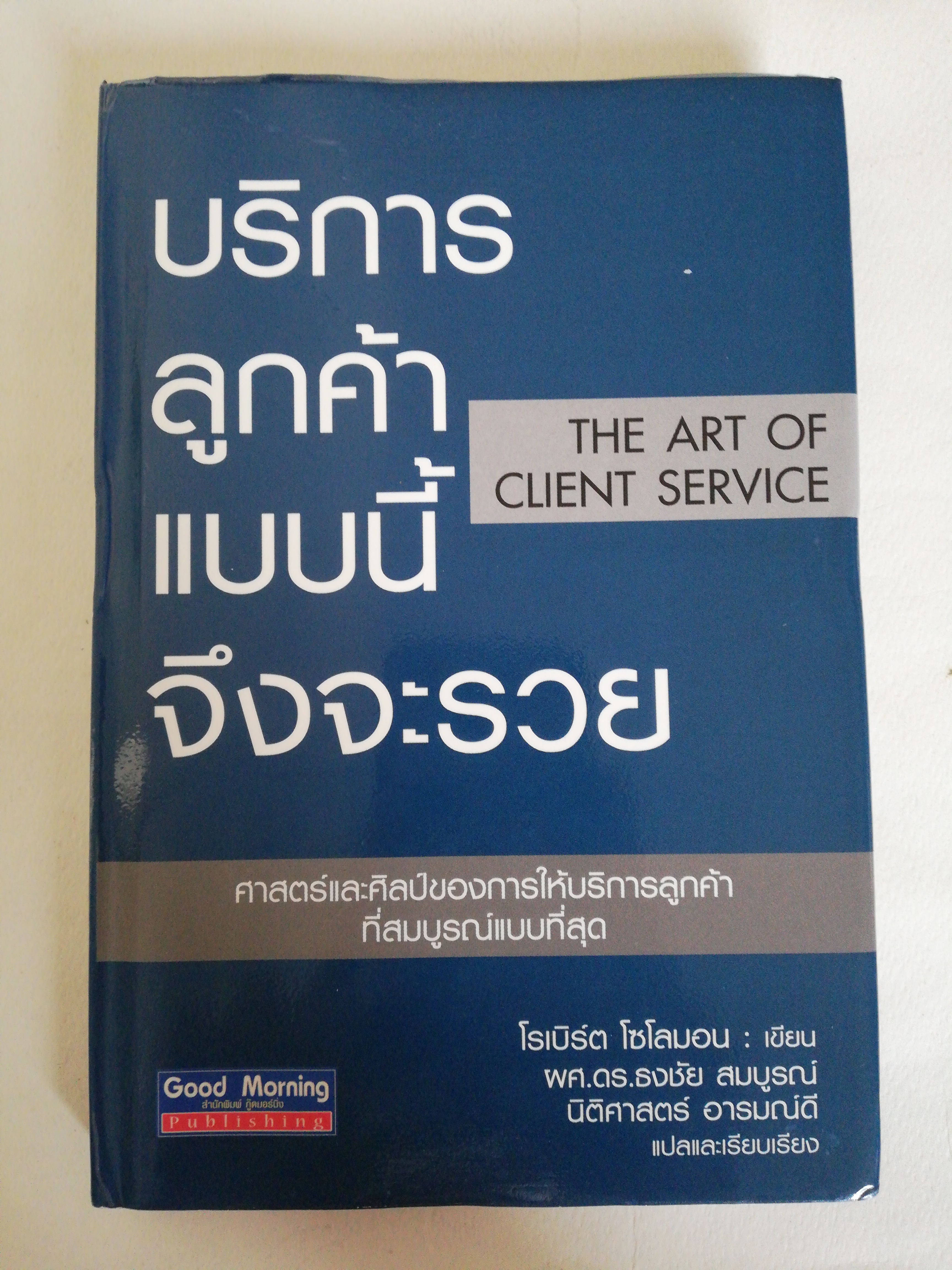 หนังสือ ** หน้าที่ 2 หายไป และ มีตำหนิที่หน้าที่ 3 ตามภาพ, บริการลูกค้าแบบนี้จึงจะรวย The Artof Client Service ศาสตร์และศิลป์ของการให้บริการลูกค้า ที่สมบูรณ์แบบที่สุด โดย โรเบิร์ต โซโลม่อน แปลและเรียบเรียงโดย ผศ.ดร. ธงชัย สมบูรณ์ นิติศาสตร์ อารมณ์ดี