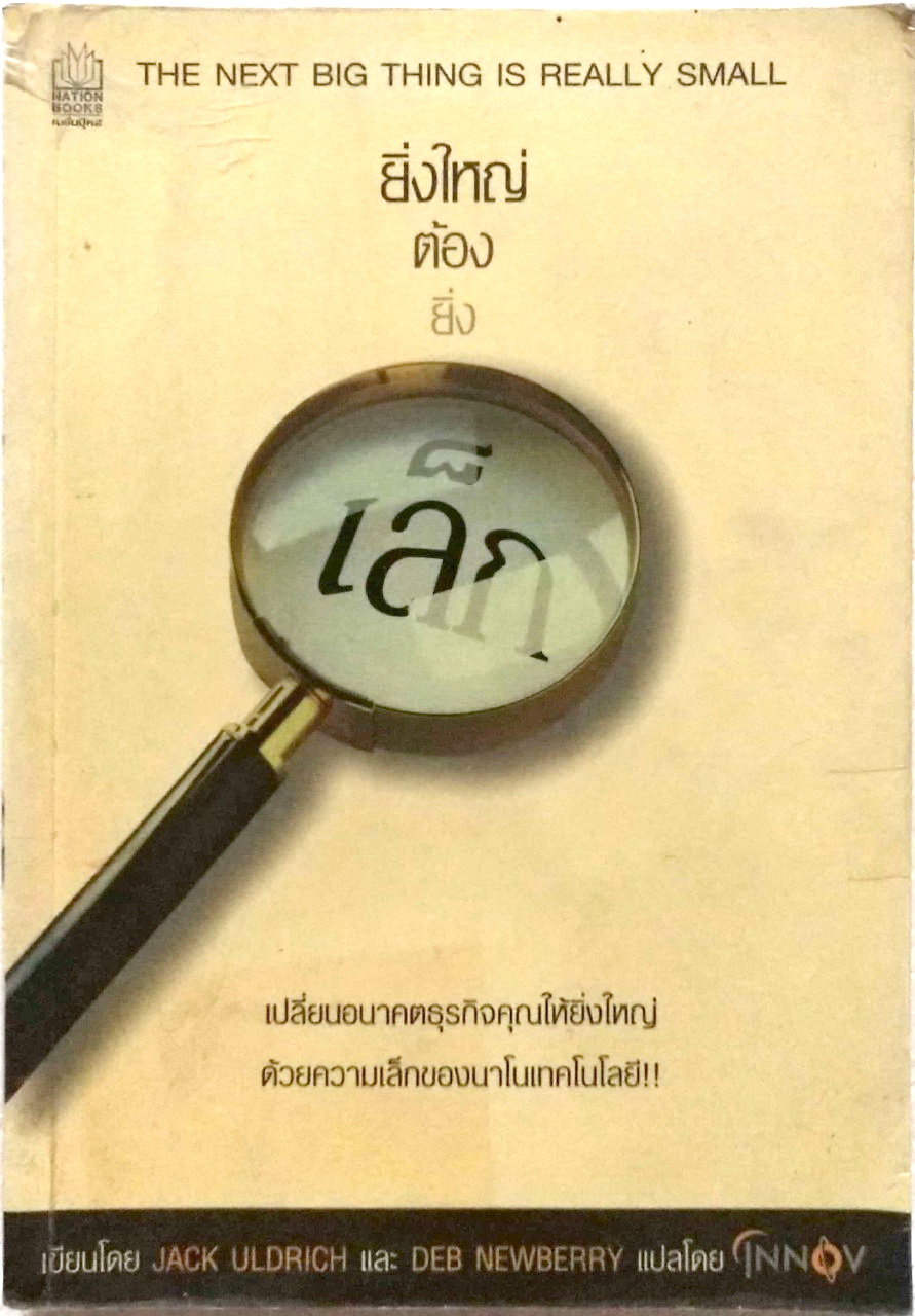 หนังสือเก่า ***ปกเก่ามีตำหนิ เป็นหนังสือเช่ามาก่อน "ยิ่งใหญ่ต้องยิ่งเล็ก The Next Big Thing is Really Small " โดย Jack Uldrich และ Deb Newberry เปลี่ยนอนาคตธุรกิจคุณให้ยิ่งใหญ่ ด้วยความเล็กของนาโนเทคโนโลยี ปีที่พิมพ์ พฤษภาคม 2547