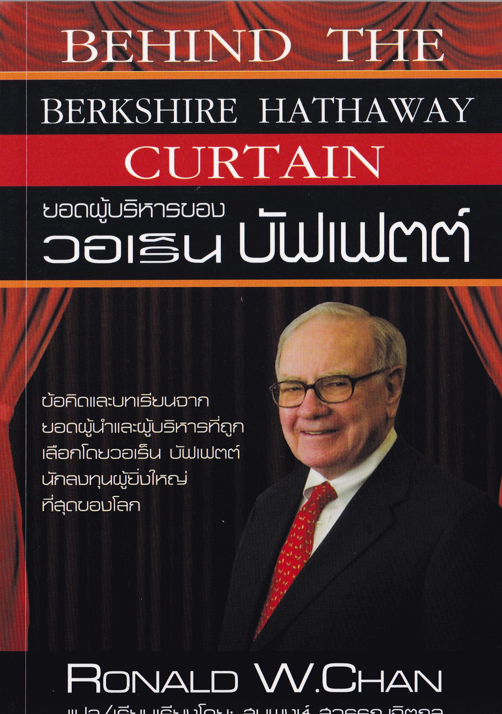 หนังสือข้อคิดและบทเรียนจากยอดผู้นำและผู้บริหารที่ถูกเลือกโดย วอร์เร็น บัฟเฟตต์ Warren Buffet นักลงทุนผู้ยิ่งใหญ่ที่สุดของโลก "BEHIND THE CURTAIN, BERKSHIRE HATHAWAY " ยอดผู้บริหารของ วอเร็น บัฟเฟตต์ โดย RONALD W.CHAN แปลและเรียบเรียงโดย สมพงษ์ ส