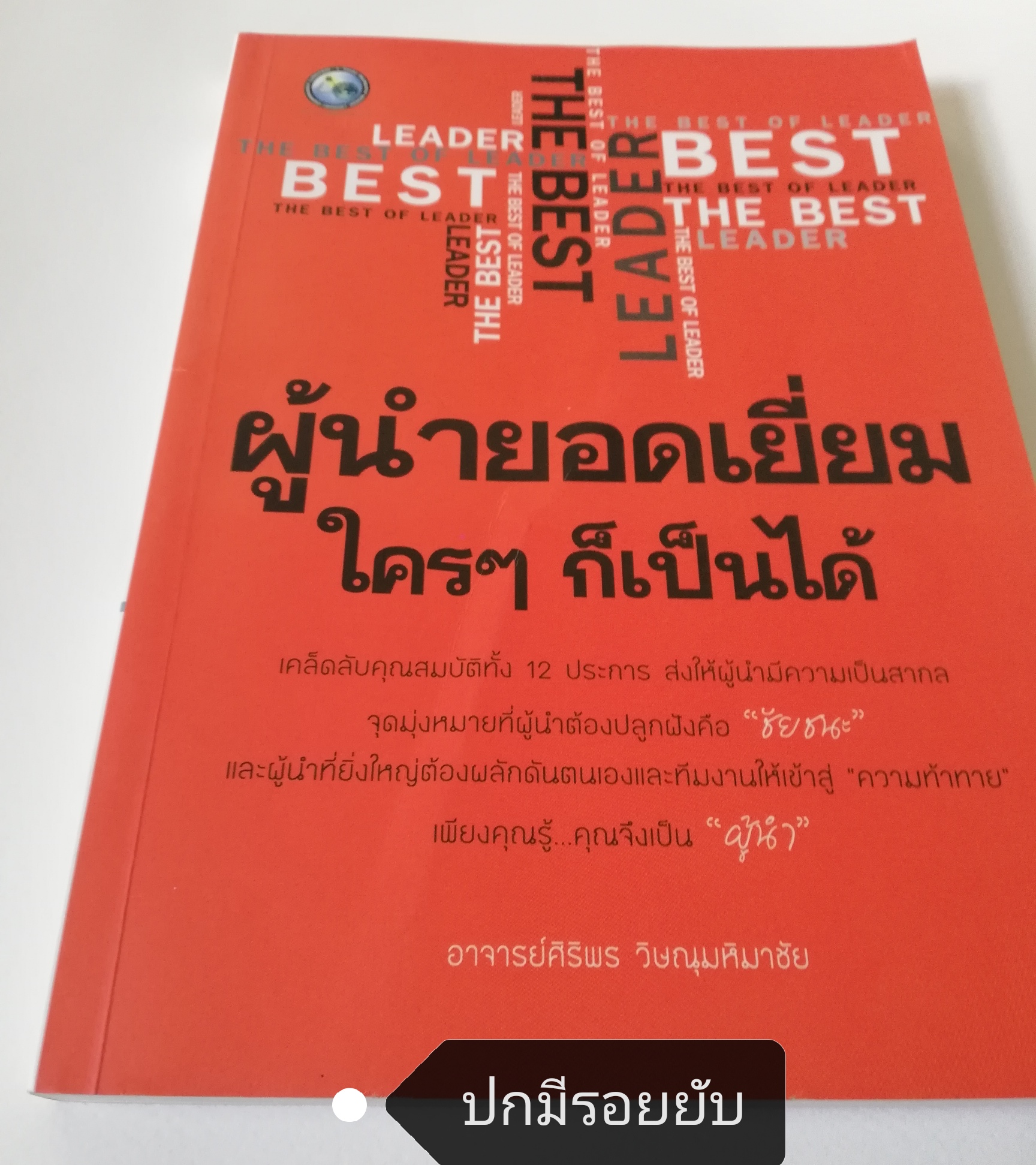 หนังสือบริหาร**ปกมีตำหนิ ด้านในและหน้าแรก หน้าสุดท้ายมีรอยสก๊อตเทป "ผู้นำยอดเยี่ยมใครๆก็เป็นได้" โดย อาจารย์ ศิริพร วิษณุมหิมาชัย เคล็ดลับคุณสมบัติทั้ง 12 ประการ ส่งให้ผู้นำมีความเป็นสากล จุดมุ่งหมายที่ผู้นำต้องปลูกฝังคือ ชัยชนะ และผู้นำที่ยิ่งใ