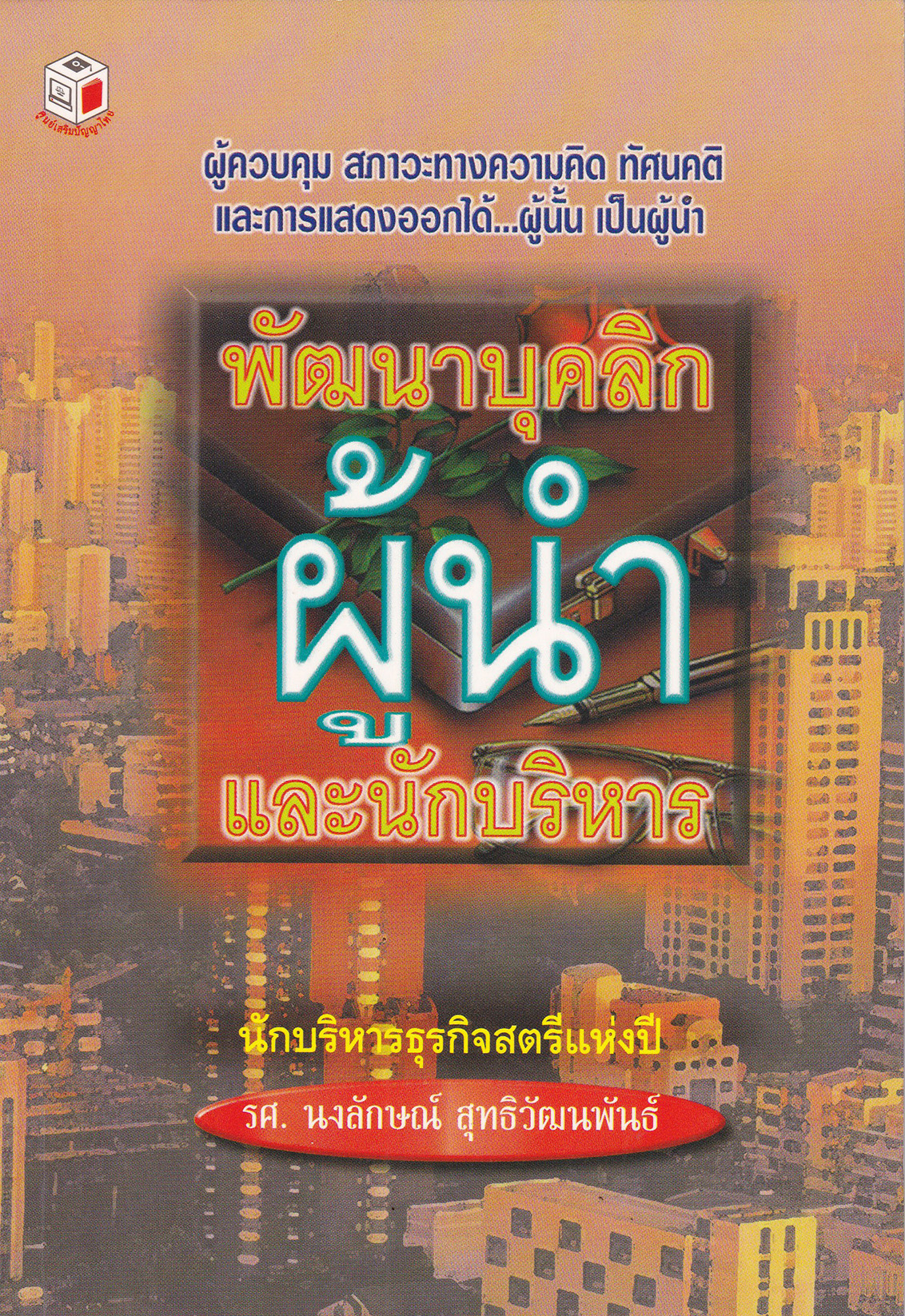หนังสือการพัฒนาเพื่อการเป็นผู้นำ **หน้าแรกด้านในเปื้นตามภาพ "พัฒนาบุคลิก ผู้นำ และนักบริหาร" ผู้ควบคุมสภาวะทางความคิด ทัศนคติ และการแสดงออกได้...ผู้นั้นเป็นผู้นำ โดย รศ.นงลักษณ์ สุทธิวัฒนพันธ์ นักบริหารธุรกิจสตรีแห่งปี -ภาวะผู้นำกับประสิทธิภาพกา