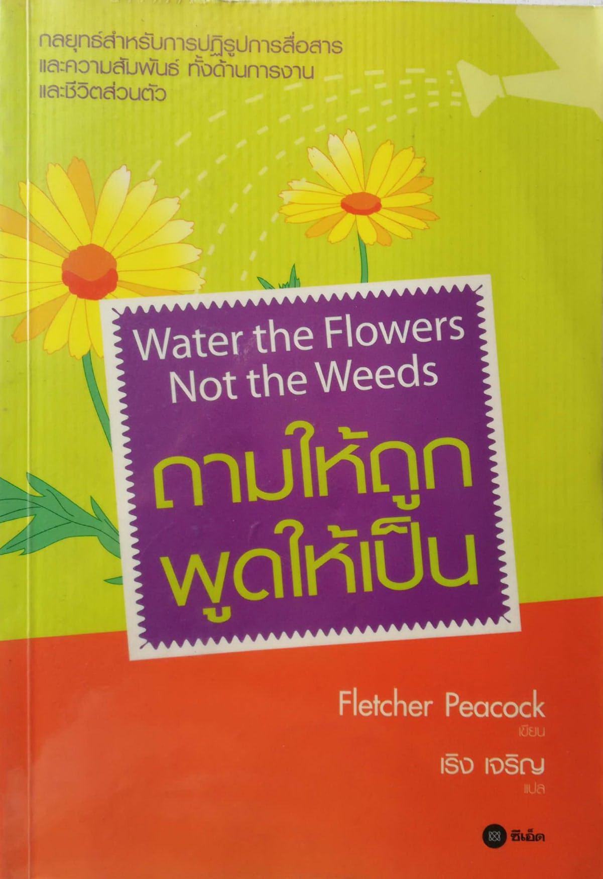หนังสือการพัฒนาการสื่อสาร กลยุทธ์สำหรับการปฏิรูปการสื่อสารทั้งด้านการงานและชีวิตส่วนตัว"Water the Flower Not the Weeds ถามให้ถูก พูดให้เป็น โดย Fletcher Peacock แปลโดย เริง เจริญ***หนังสือห่อปกพลาสติก มีรอยสก๊อตเทป