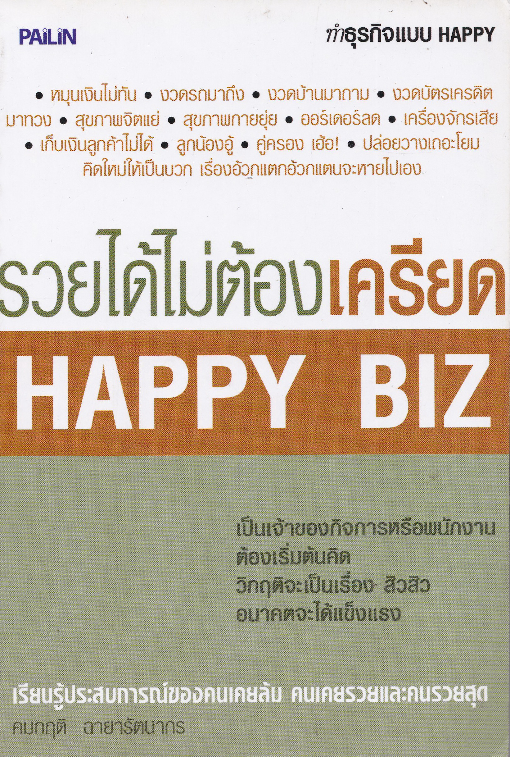 หนังสือการทำธุรกิจแบบHappy"Happy Biz รวยได้ไม่ต้องเครียด" เป็นเจ้าของกิจการหรือพนักงานต้องเริ่มต้นคิด วิกฤติจะเป็นเรื่องสิวๆ อนาคตจะได้แข็งแรง เรียนรุ้ประสบการณ์ของคนเคยล้ม คนเคยรวยและคนรวยสุด โดย คมกฤติ ฉายารัตนากร ในเล่ม:หมุนเงินไม่ทันมงวดรถมา