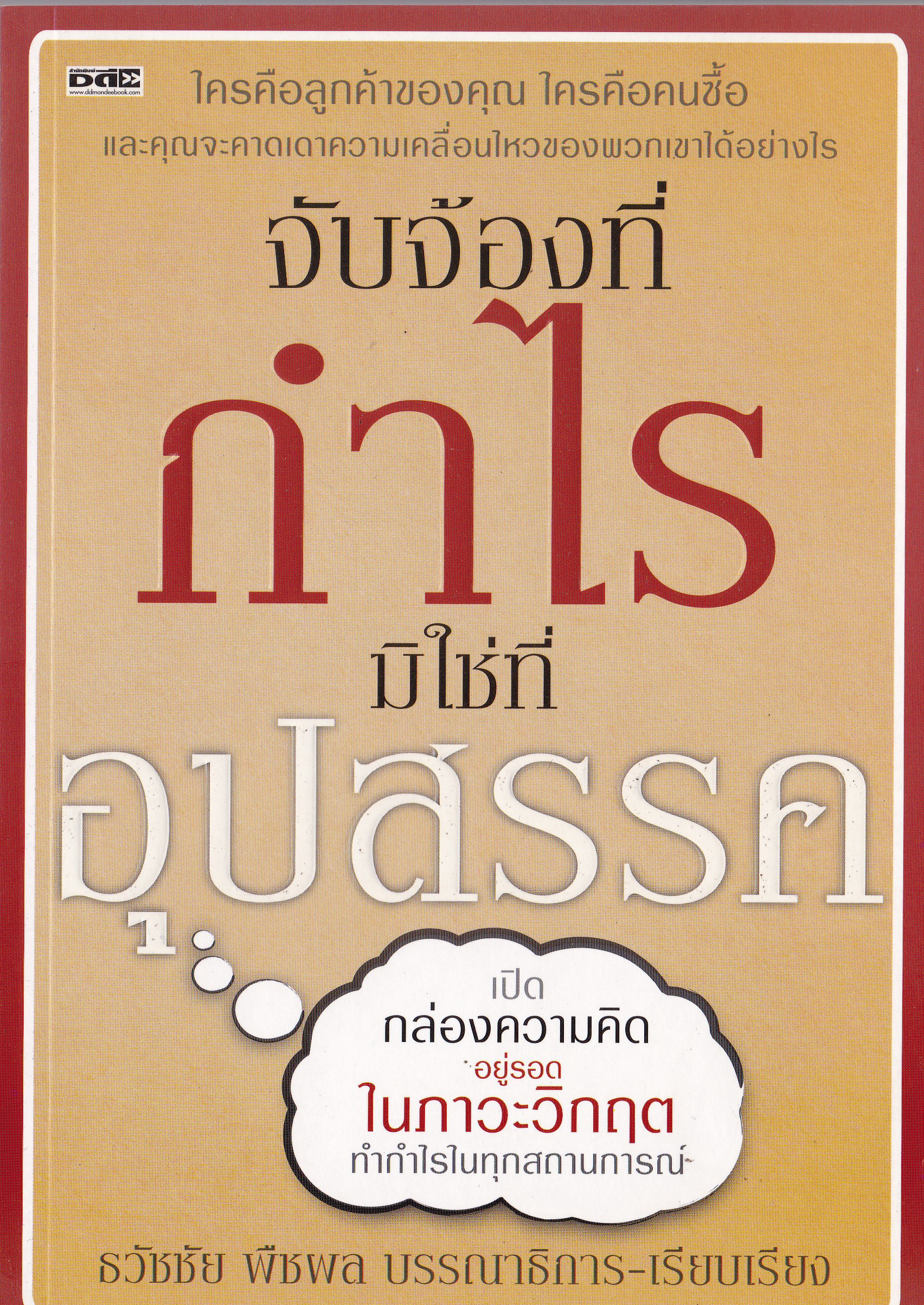 หนังสือ "จับจ้องที่กำไร ไม่ใช่ที่อุปสรรค" เปิดกล่องความคิดอยู่รอดในภาวะวิกฤต ทำกำไรในทุกสถานการณ์ โดย ธวัชชัย พืชผล บรรณธิการ-เรียบเรียง